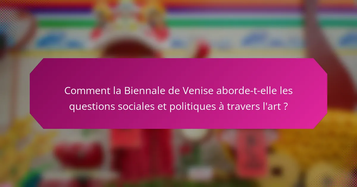 Comment la Biennale de Venise aborde-t-elle les questions sociales et politiques à travers l'art ?