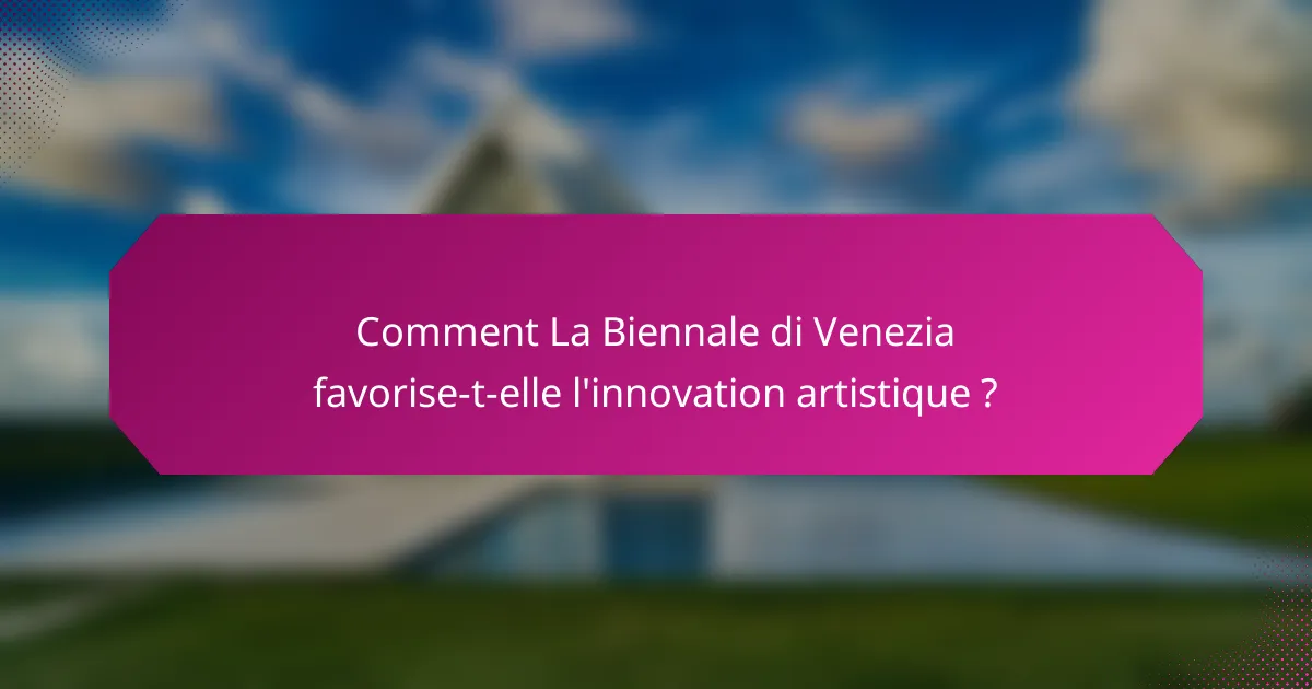 Comment La Biennale di Venezia favorise-t-elle l'innovation artistique ?