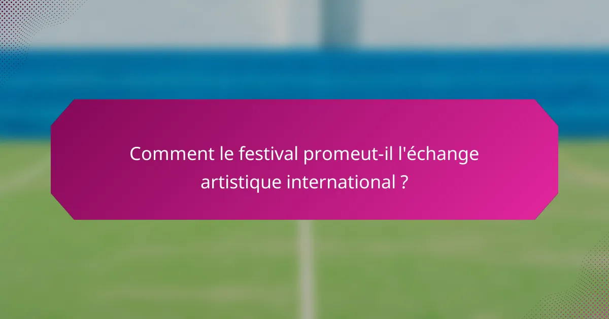 Comment le festival promeut-il l'échange artistique international ?