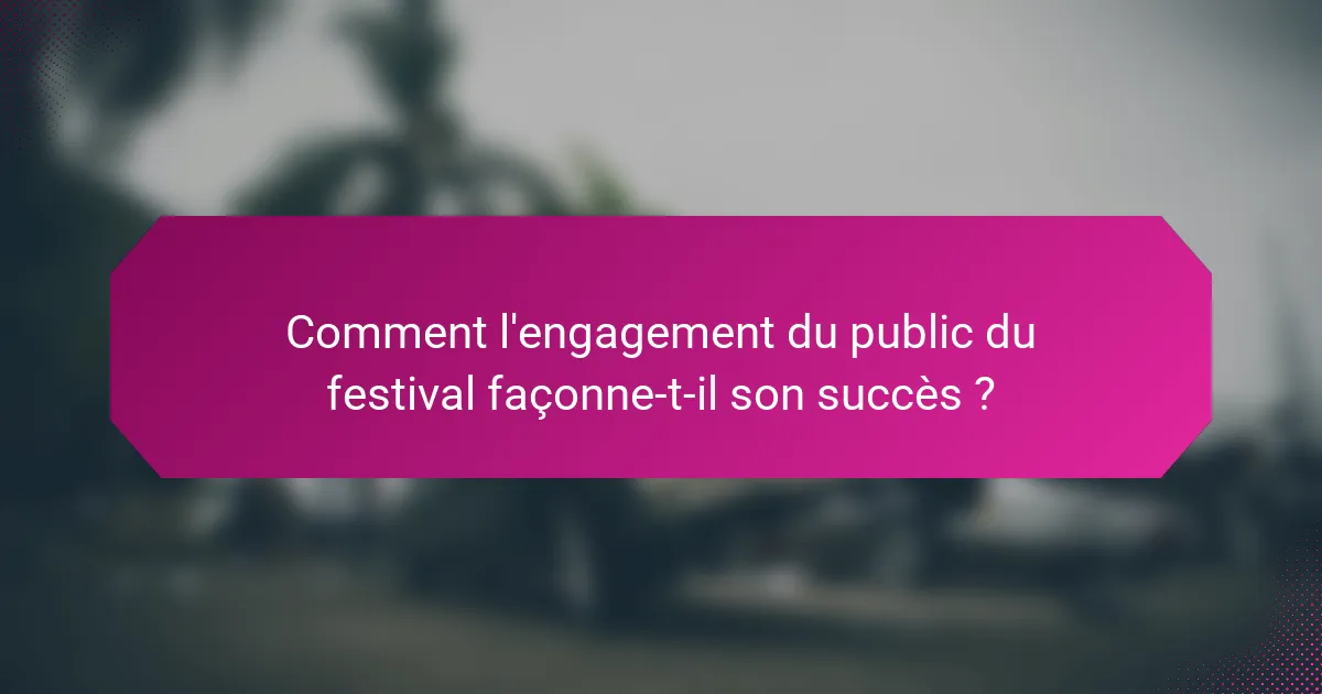 Comment l'engagement du public du festival façonne-t-il son succès ?