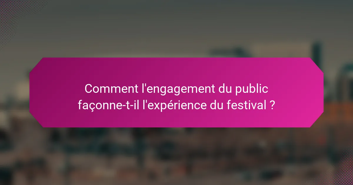Comment l'engagement du public façonne-t-il l'expérience du festival ?