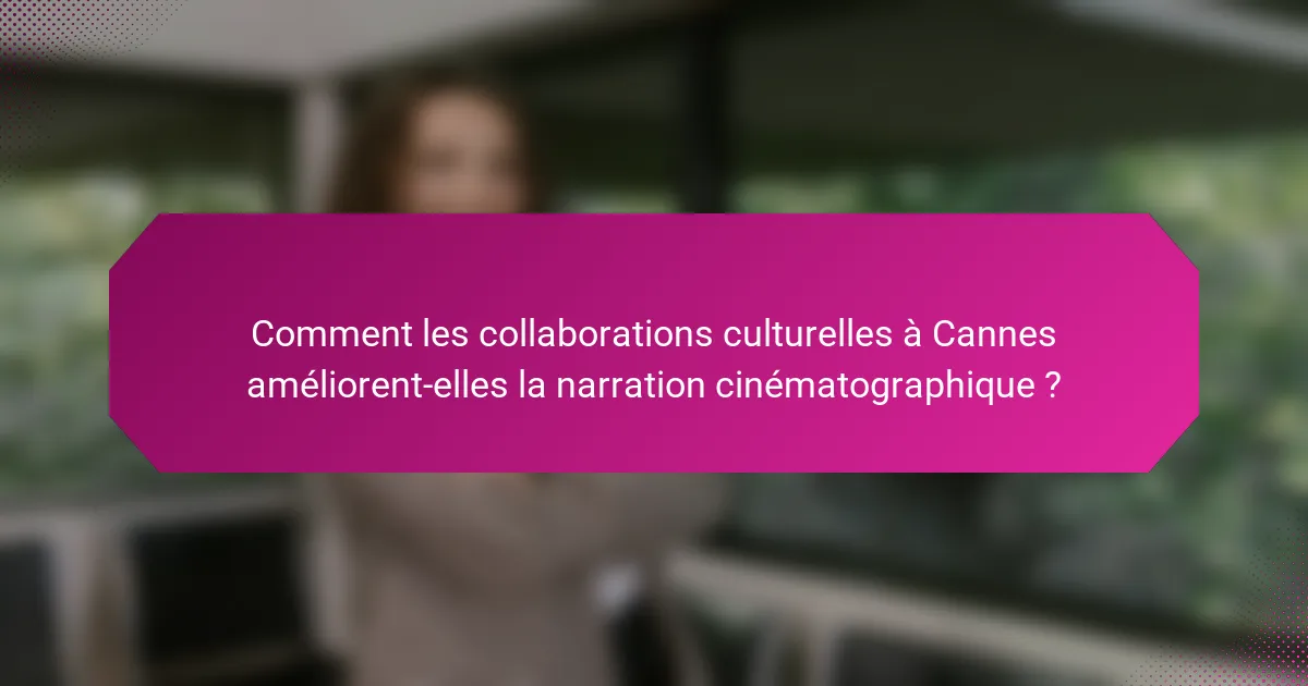 Comment les collaborations culturelles à Cannes améliorent-elles la narration cinématographique ?