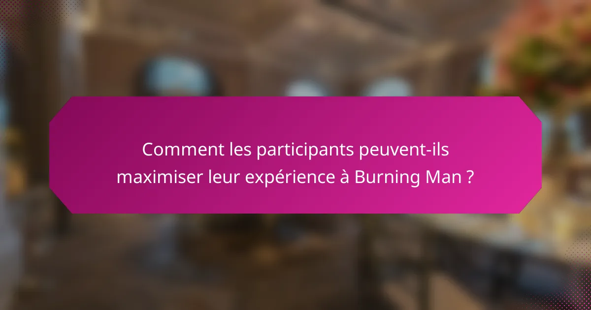 Comment les participants peuvent-ils maximiser leur expérience à Burning Man ?