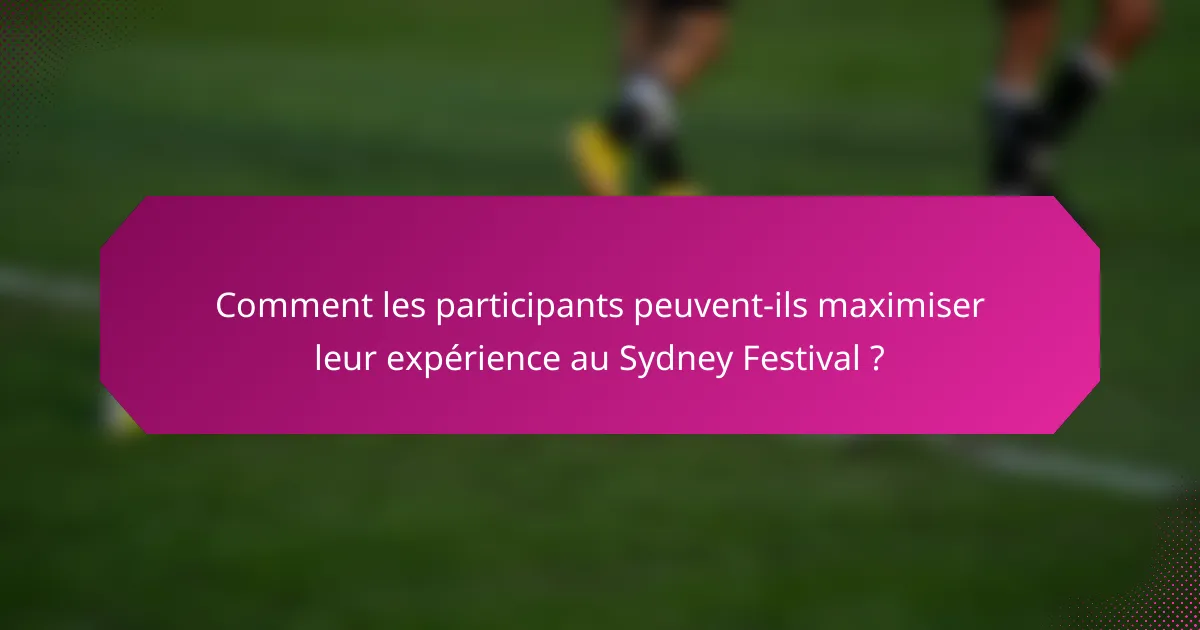 Comment les participants peuvent-ils maximiser leur expérience au Sydney Festival ?