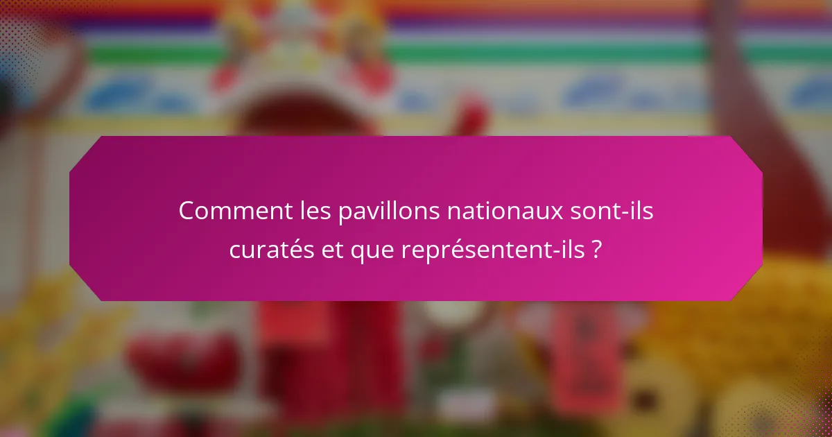 Comment les pavillons nationaux sont-ils curatés et que représentent-ils ?