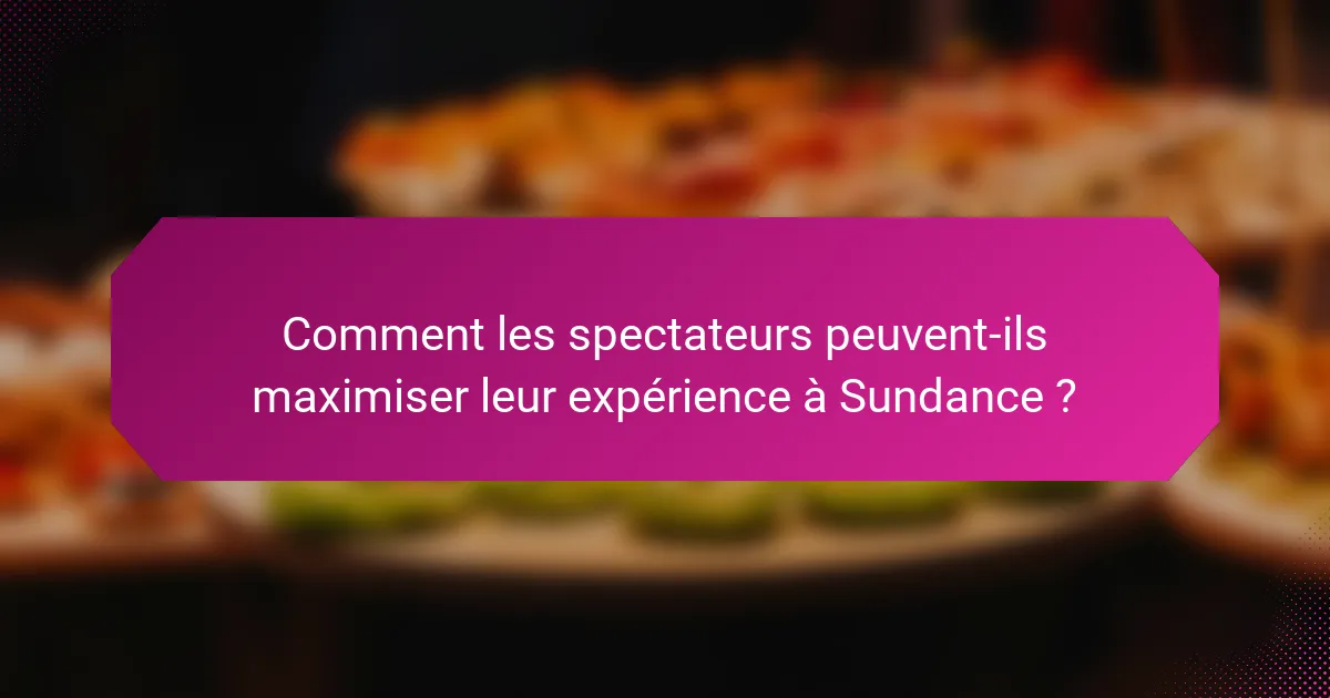 Comment les spectateurs peuvent-ils maximiser leur expérience à Sundance ?