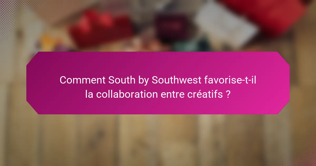 Comment South by Southwest favorise-t-il la collaboration entre créatifs ?