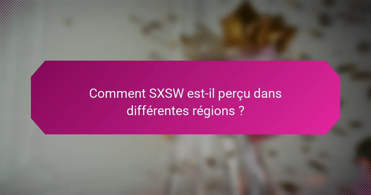 Comment SXSW est-il perçu dans différentes régions ?