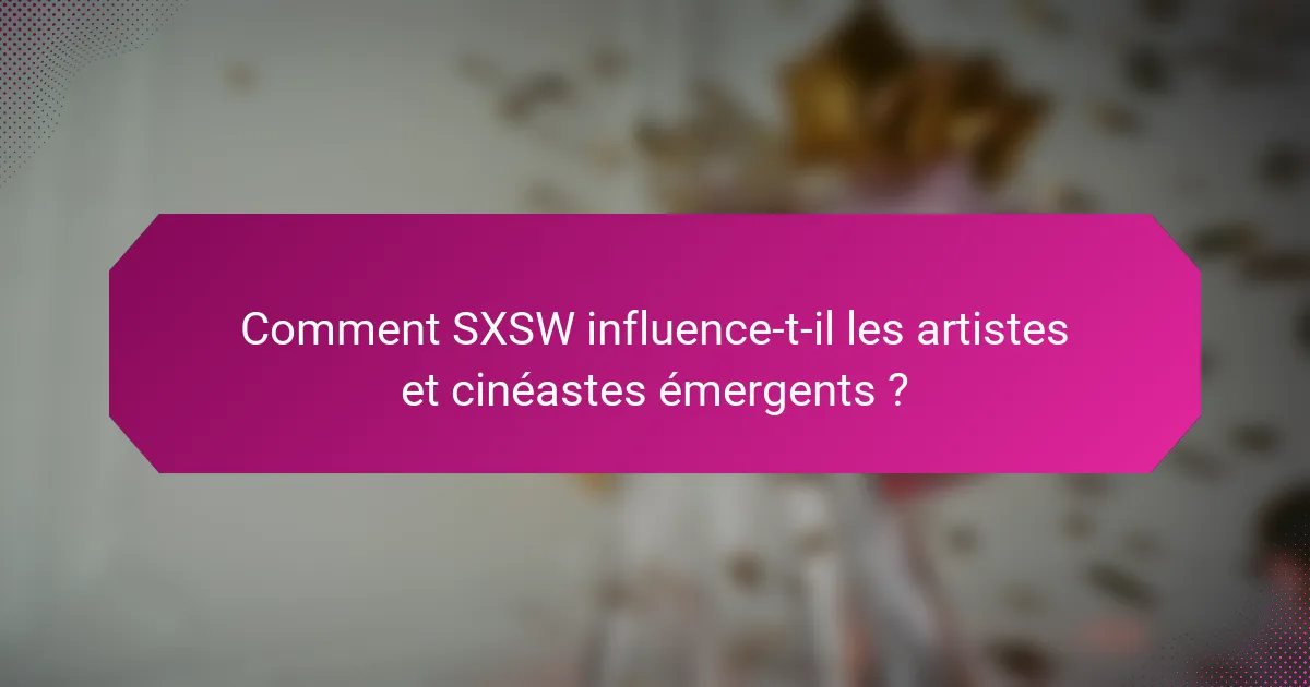 Comment SXSW influence-t-il les artistes et cinéastes émergents ?