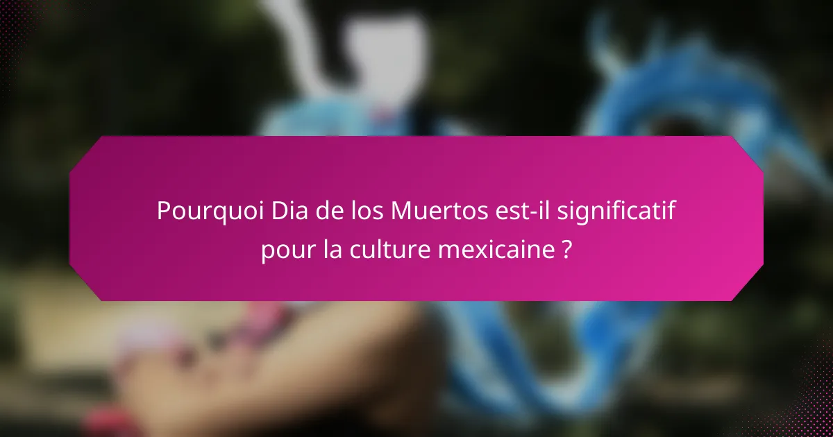 Pourquoi Dia de los Muertos est-il significatif pour la culture mexicaine ?