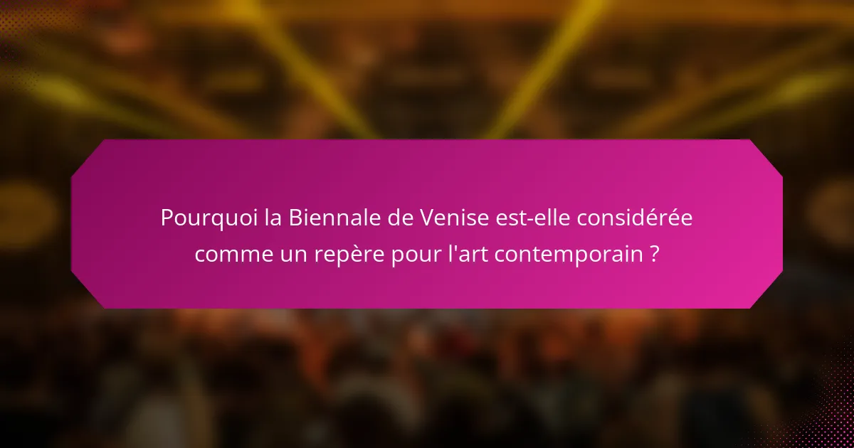 Pourquoi la Biennale de Venise est-elle considérée comme un repère pour l'art contemporain ?