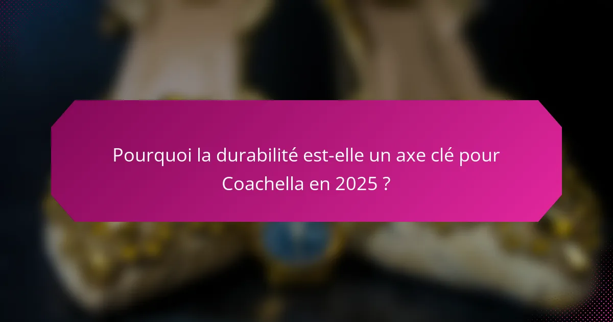Pourquoi la durabilité est-elle un axe clé pour Coachella en 2025 ?