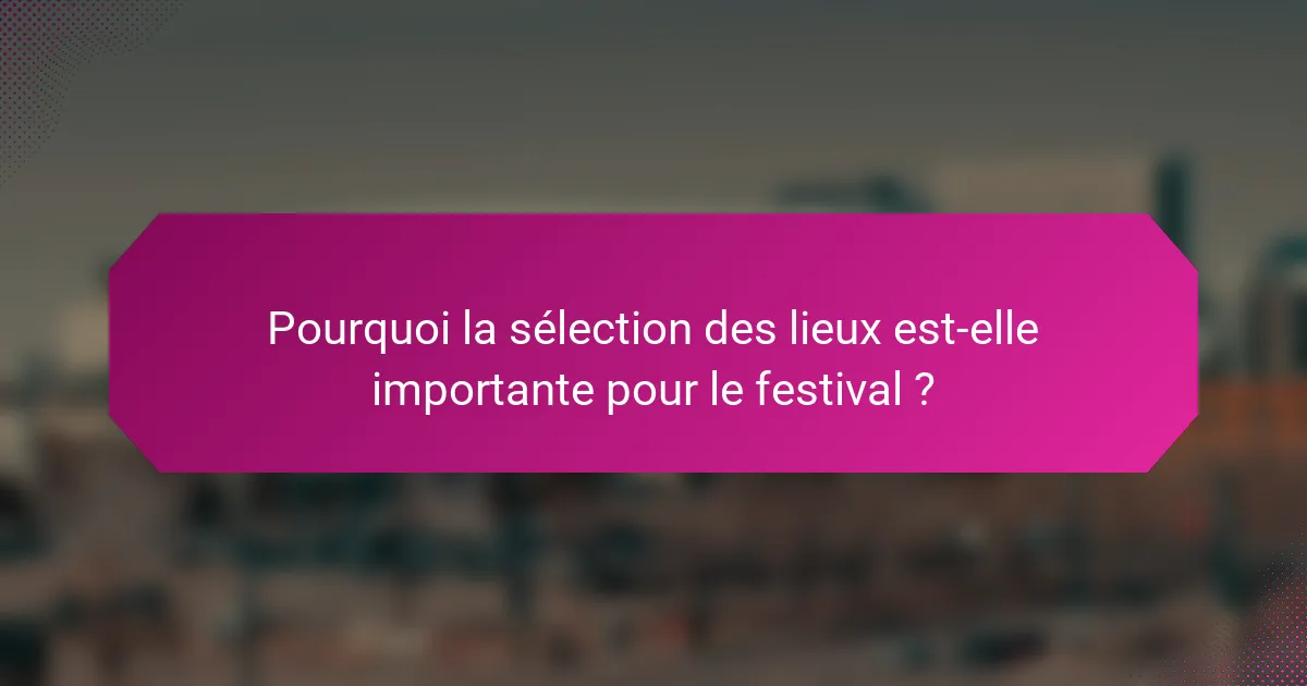 Pourquoi la sélection des lieux est-elle importante pour le festival ?
