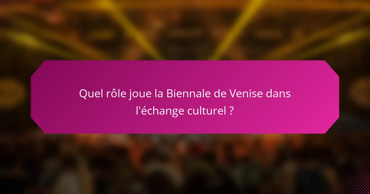 Quel rôle joue la Biennale de Venise dans l'échange culturel ?
