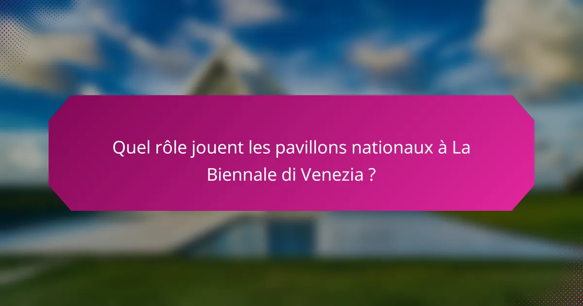 Quel rôle jouent les pavillons nationaux à La Biennale di Venezia ?