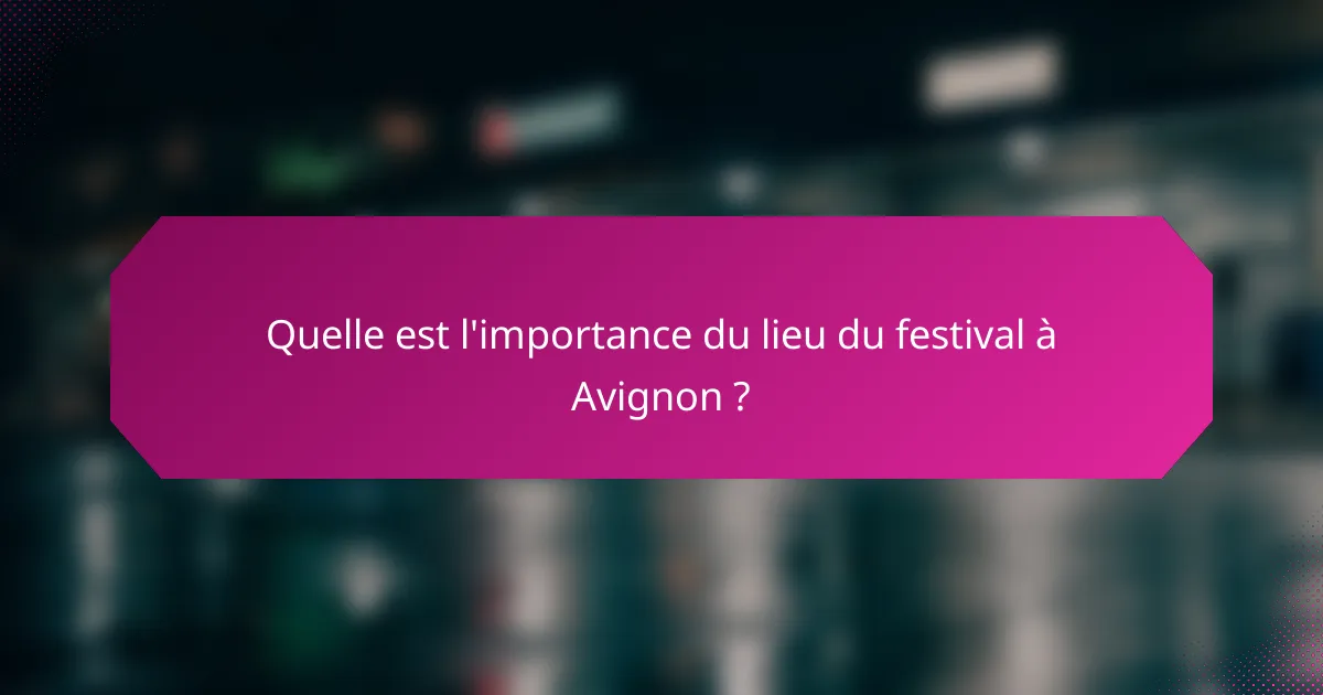 Quelle est l'importance du lieu du festival à Avignon ?