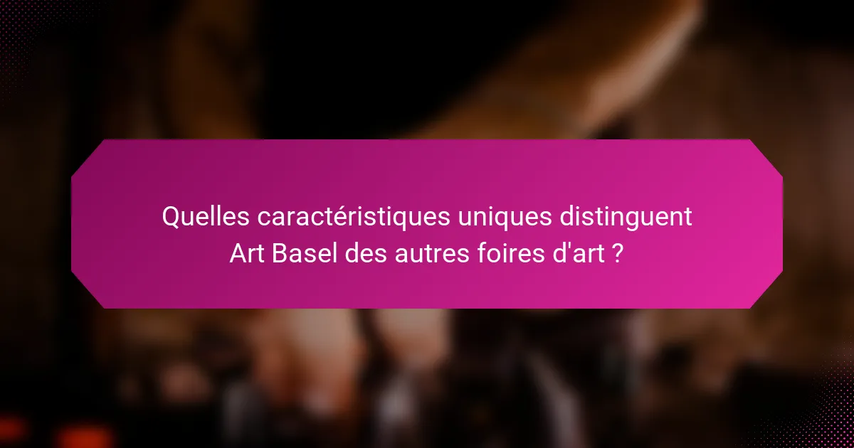 Quelles caractéristiques uniques distinguent Art Basel des autres foires d'art ?