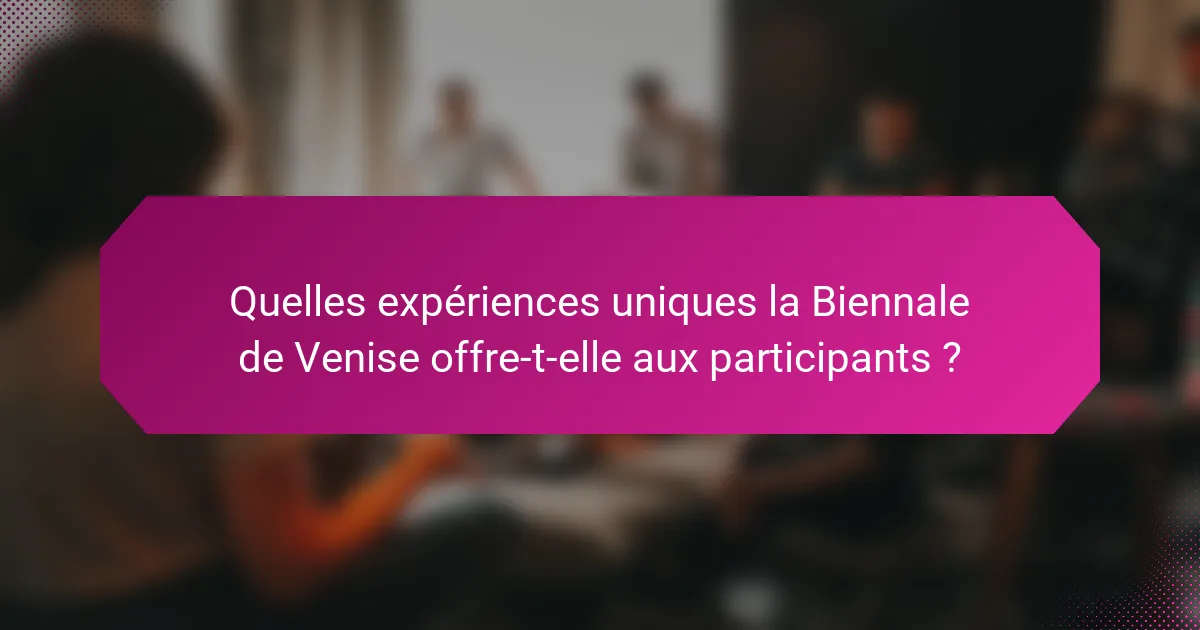 Quelles expériences uniques la Biennale de Venise offre-t-elle aux participants ?