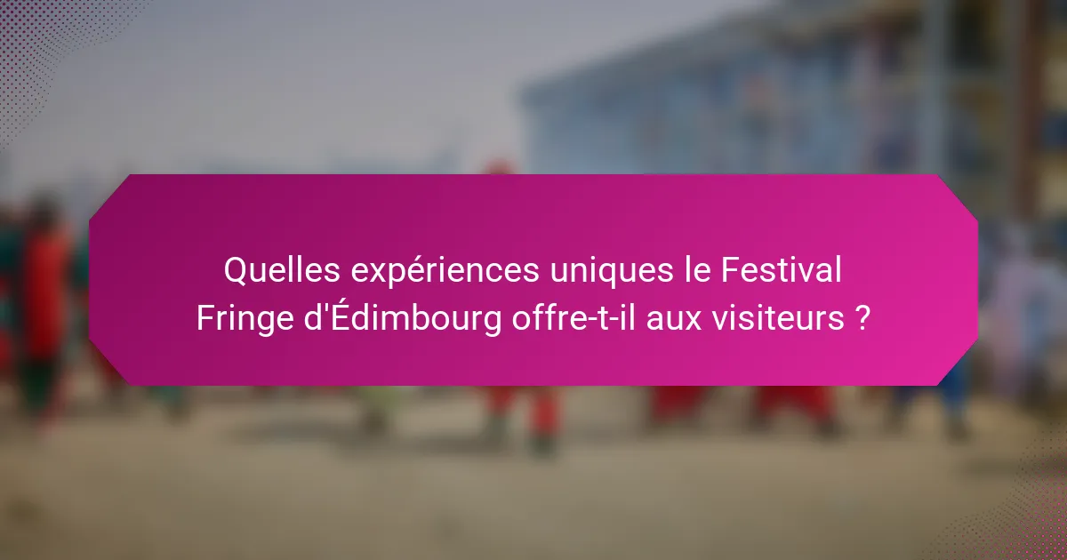 Quelles expériences uniques le Festival Fringe d'Édimbourg offre-t-il aux visiteurs ?