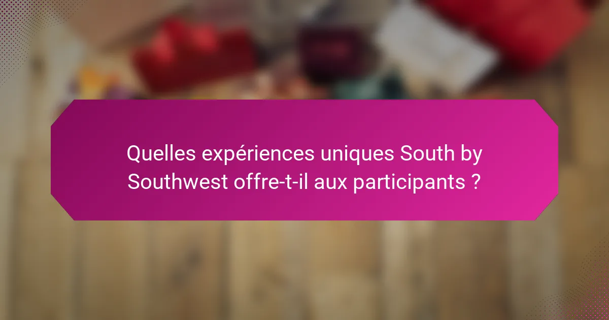 Quelles expériences uniques South by Southwest offre-t-il aux participants ?