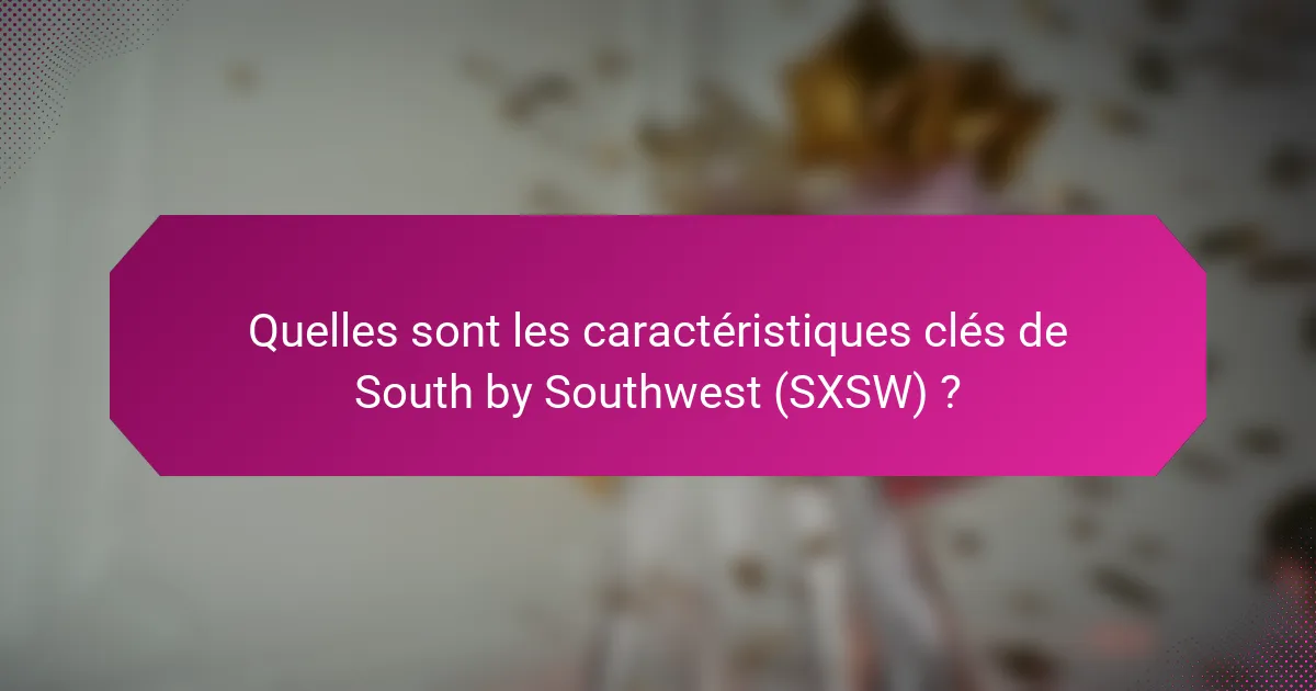 Quelles sont les caractéristiques clés de South by Southwest (SXSW) ?