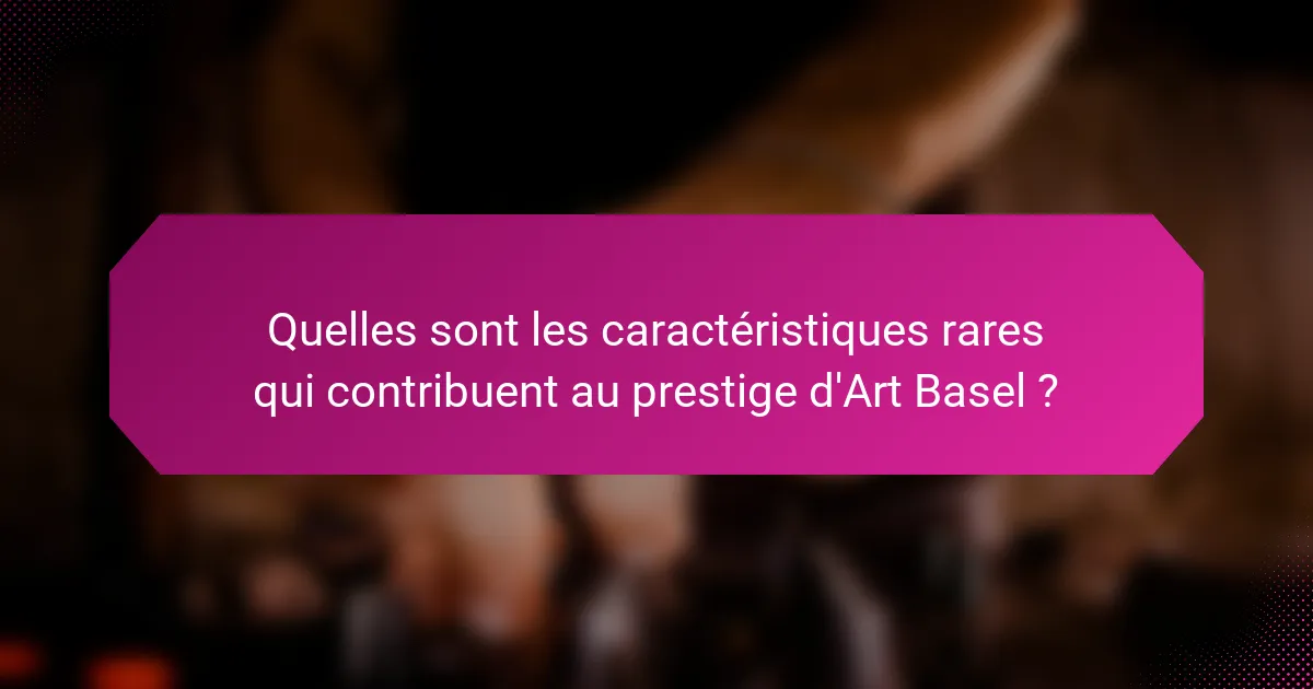 Quelles sont les caractéristiques rares qui contribuent au prestige d'Art Basel ?