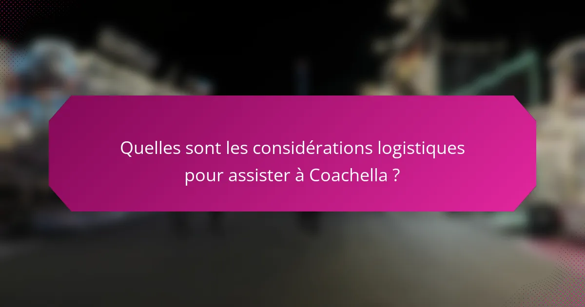 Quelles sont les considérations logistiques pour assister à Coachella ?