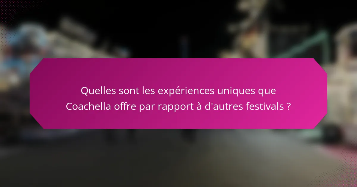Quelles sont les expériences uniques que Coachella offre par rapport à d'autres festivals ?