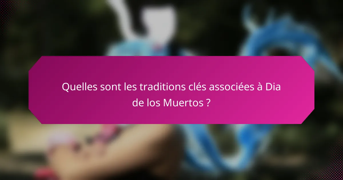Quelles sont les traditions clés associées à Dia de los Muertos ?