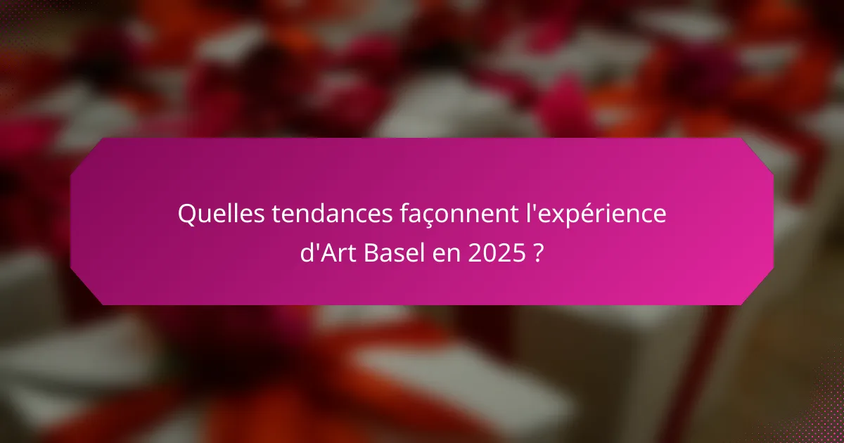 Quelles tendances façonnent l'expérience d'Art Basel en 2025 ?