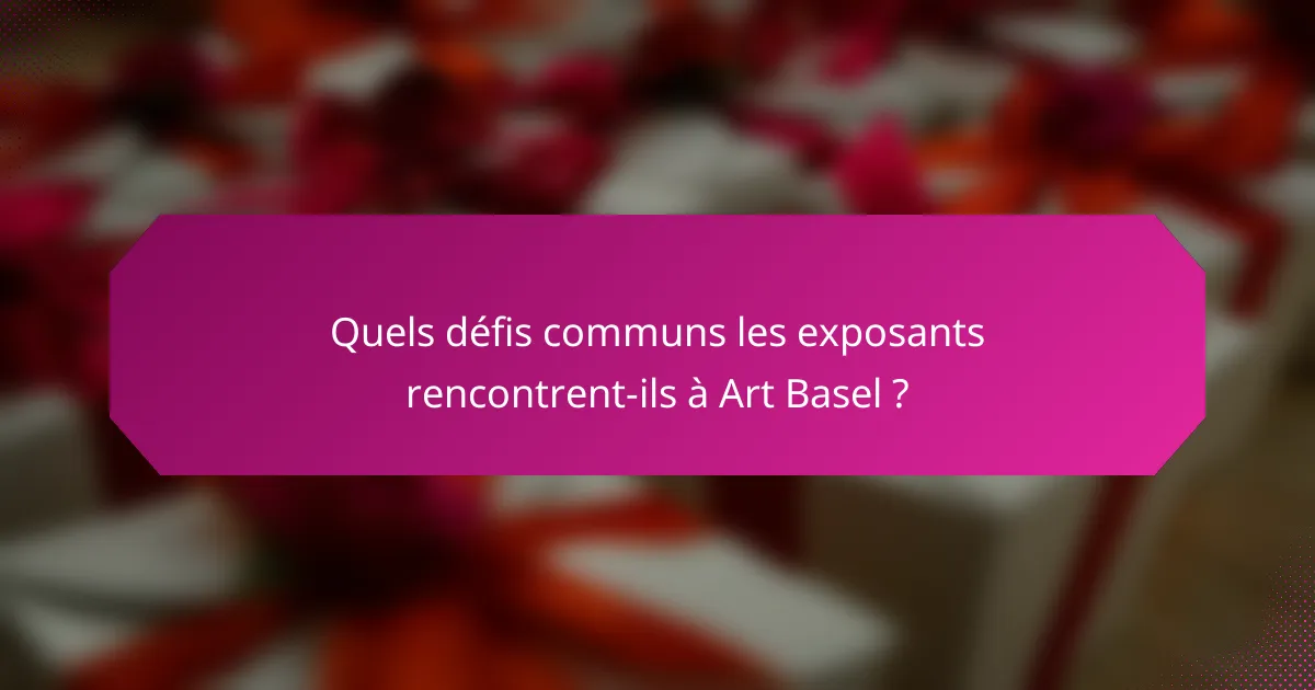 Quels défis communs les exposants rencontrent-ils à Art Basel ?