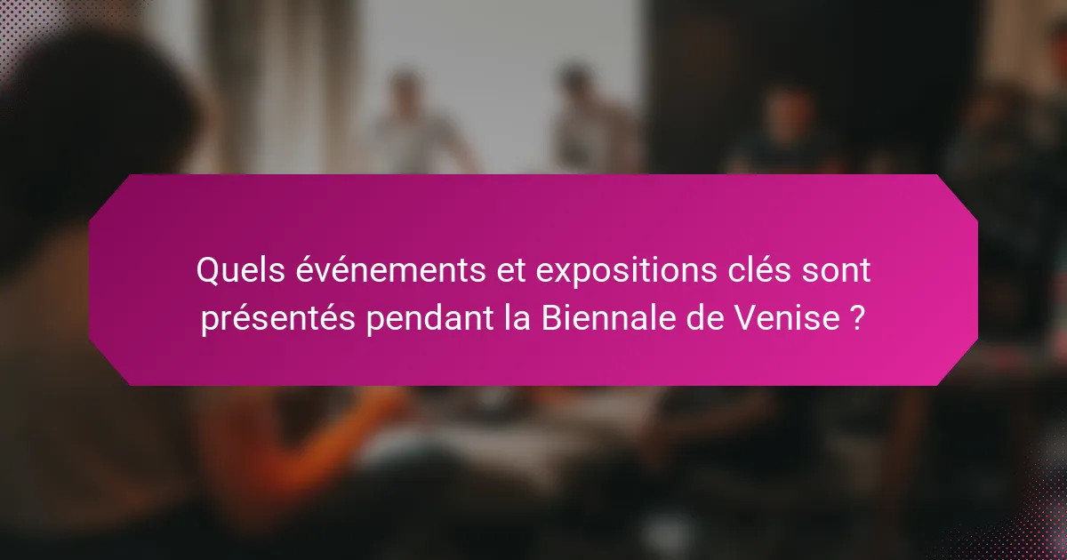 Quels événements et expositions clés sont présentés pendant la Biennale de Venise ?