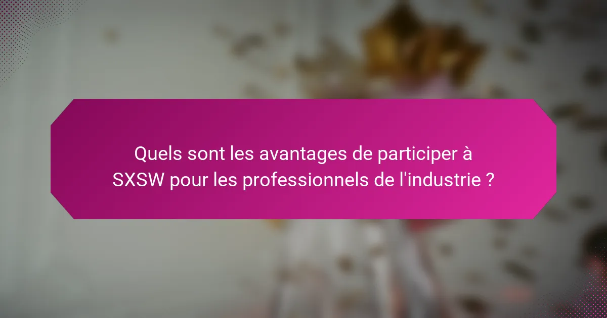 Quels sont les avantages de participer à SXSW pour les professionnels de l'industrie ?