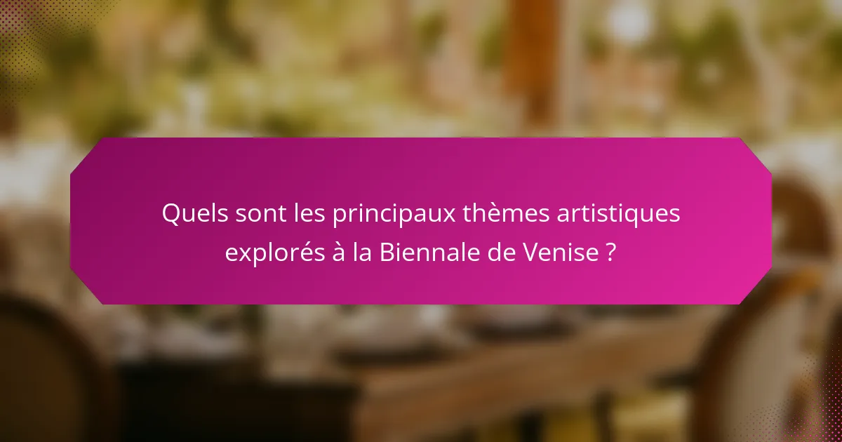 Quels sont les principaux thèmes artistiques explorés à la Biennale de Venise ?